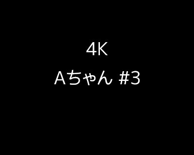 【4K】Aちゃん #3